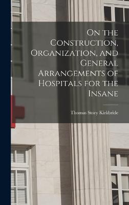 On the Construction, Organization, and General Arrangements of Hospitals for the Insane - Kirkbride, Thomas Story