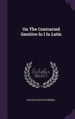 On The Contracted Genitive In I In Latin - Merrill, William Augustus