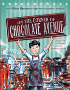 On the Corner of Chocolate Avenue: How Milton Hershey Brought Milk Chocolate to America: How Milton Hershey Brought Milk Chocolate to America