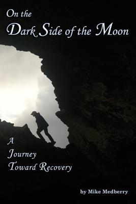 On the Dark Side of the Moon: A Journey to Recovery - Medberry, Mike