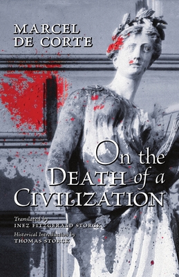 On the Death of a Civilization - de Corte, Marcel, and Storck, Inez (Translated by), and Storck, Thomas (Introduction by)