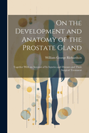 On the Development and Anatomy of the Prostate Gland: Together With an Account of Its Injuries and Diseases and Their Surgical Treatment