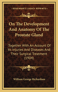 On the Development and Anatomy of the Prostate Gland: Together with an Account of Its Injuries and Diseases and Their Surgical Treatment