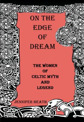 On the Edge of Dream: The Women of Celtic Myth and Legend - Heath, Jennifer K