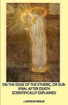 On the Edge of the Etheric, or Survival After Death Scientifically Explained - Findlay, J Arthur