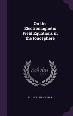 On the Electromagnetic Field Equations in the Ionosphere - Keller, Herbert Bishop