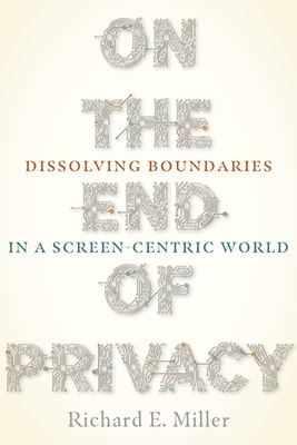 On the End of Privacy: Dissolving Boundaries in a Screen-Centric World - Miller, Richard E