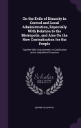 On the Evils of Disunity in Central and Local Administration, Especially With Relation to the Metropolis, and Also On the New Centralisation for the People: Together With Improvements in Codification and in Legislative Procedure