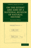 On the Extent and Aims of a National Museum of Natural History: Including the Substances of a Discourse on That Subject, Delivered at the Royal Institution of Great Britain, on the Evening of Friday, April 26, 1861