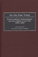 On the Fast Track: French Railway Modernization and the Origins of the TGV, 1944-1983