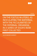 On the Foetus in Utero, as Inoculating the Maternal with the Peculiarities of the Paternal Organism, in a Series of Essays Now First Collected