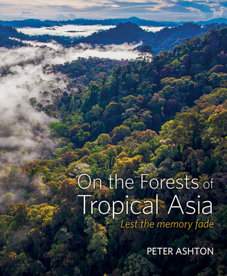 On the Forests of Tropical Asia: Lest the memory fade - Ashton, Peter