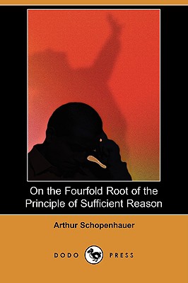 On the Fourfold Root of the Principle of Sufficient Reason (Dodo Press) - Schopenhauer, Arthur, and Frauenstadt, Julius (Editor), and Hillebrand, Mme Karl (Translated by)