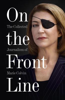 On the Front Line: The Collected Journalism of Marie Colvin - Colvin, Marie
