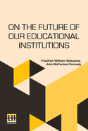 On The Future Of Our Educational Institutions: Translated, With Introduction, By J. M. Kennedy Edited By Dr. Oscar Levy