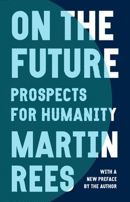 On the Future: Prospects for Humanity - Rees, Martin, Lord