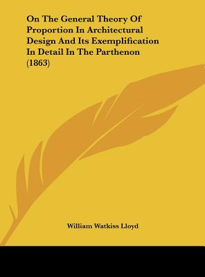 On the General Theory of Proportion in Architectural Design and Its Exemplification in Detail in the Parthenon (1863) - Lloyd, William Watkiss