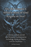On the Genesis 6 Affair's Sons of God: Angels or Not?: A Survey of Early Jewish and Christian Commentaries Including Noted on Giants and the Nephilim