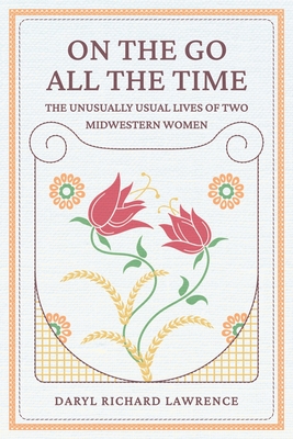 On The Go All The Time: The Unusually Usual Lives of Two Midwestern Women - Lawrence, Daryl Richard