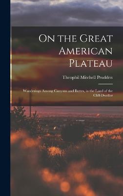 On the Great American Plateau: Wanderings Among Canyons and Buttes, in the Land of the Cliff-dweller - Prudden, Theophil Mitchell