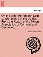 On the Great Perran Iron Lode ... with a Map of the District. from the Report of the Miners' Association of Cornwall and Devon, Etc.