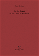 On the Greek of the Code of Justinian: A Supplement to Liddell-Scott-Jones Together with Observations on the Influence of Latin on Legal Greek Volume 17