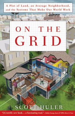 On the Grid: A Plot of Land, an Average Neighborhood, and the Systems That Make Our World Work - Huler, Scott