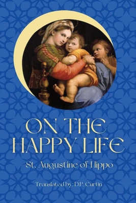 On the Happy Life - St Augustine of Hippo, and Curtin, D P (Translated by)