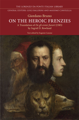On the Heroic Frenzies: A Translation of de Gli Eroici Furori(1585) - Bruno, Giordano, and Canone, Eugenio (Editor), and Rowland, Ingrid D (Translated by)