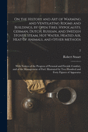 On the History and Art of Warming and Ventilating Rooms and Buildings, by Open Fires, Hypocausts, German, Dutch, Russian, and Swedish Stoves, Steam, Hot Water, Heated Air, Heat of Animals, and Other Methods; With Notices of the Progress of Personal And...