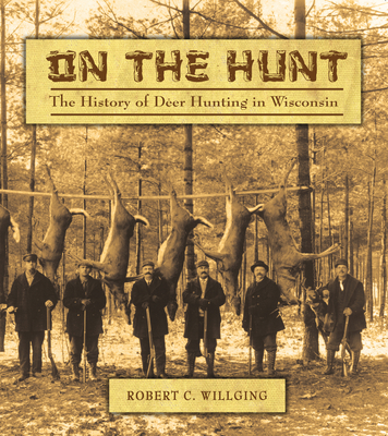 On the Hunt: The History of Deer Hunting in Wisconsin - Willging, Robert C