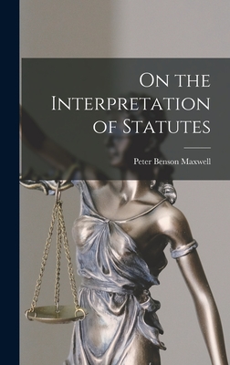 On the Interpretation of Statutes - Maxwell, Peter Benson
