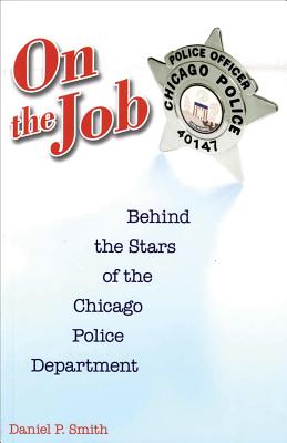 On the Job: Behind the Stars of the Chicago Police Department - Smith, Daniel P