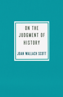 On the Judgment of History - Scott, Joan Wallach