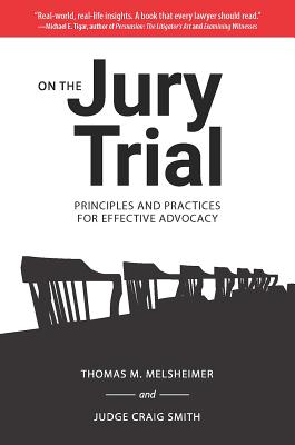 On the Jury Trial: Principles and Practices for Effective Advocacy - Melsheimer, Thomas M, and Smith, Craig