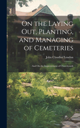 On the Laying Out, Planting, and Managing of Cemeteries: And On the Improvement of Churchyards