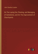 On The Laying Out, Planting, and Managing of Cemeteries, and On The Improvement of Churchyards