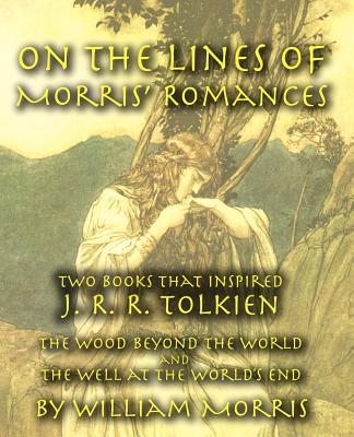 On the Lines of Morris' Romances: Two Books That Inspired J. R. R. Tolkien-The Wood Beyond the World and the Well at the World's End - Morris, William, MD, and Perry, Michael W (Foreword by)