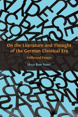 On the Literature and Thought of the German Classical Era: Collected Essays - Nisbet, Hugh Barr