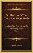 On the Loss of the Teeth and Loose Teeth: And on the Best Means of Restoring Them