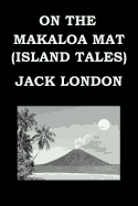 On the Makaloa Mat (Island Tales) by Jack London: Publication Date: 1919