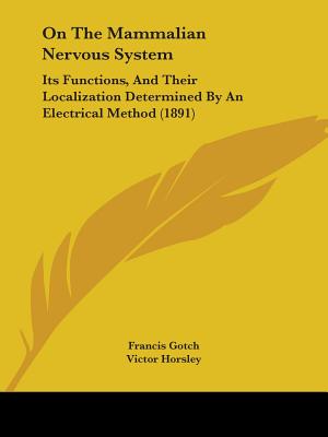 On the Mammalian Nervous System: Its Functions, and Their Localization Determined by an Electrical Method (1891) - Gotch, Francis, and Horsley, Victor, Sir