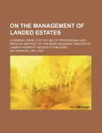 On the Management of Landed Estates; A General Work, for the Use of Professional Men Being an Abstract of the More Enlarged Treatise on Landed Propert