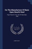 On The Manufacture Of Basic Open Hearth Steel: Paper Read On The 15th Of December, 1890