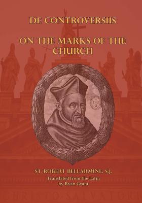 On the Marks of the Church - Grant, Ryan (Translated by), and Bellarmine S J, Robert