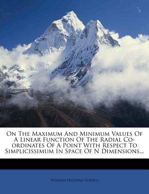 On the Maximum and Minimum Values of a Linear Function of the Radial Co-Ordinates of a Point with Respect to Simplicissimum in Space of N Dimensions.. - Echols, William Holding