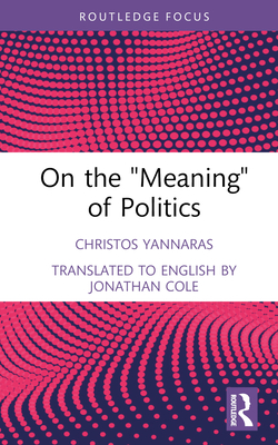 On the 'Meaning' of Politics - Yannaras, Christos, and Cole, Jonathan (Translated by)
