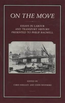 On the Move: Essays in Labour and Transport History Presented to Philip Bagwell - Wrigley, Chris, and Shepherd, Johnathan (Editor)