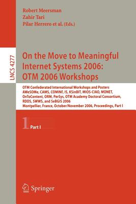 On the Move to Meaningful Internet Systems 2006: OTM 2006 Workshops: OTM Confederated International Conferences and Posters, AWeSOMe, CAMS, COMINF, IS, KSinBIT, MIOS-CIAO, MONET, OnToContent, ORM, PerSys, OTM Academy Doctoral Consortium, RDDS, SWWS... - Tari, Zahir (Editor)