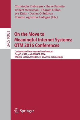 On the Move to Meaningful Internet Systems: OTM 2016 Conferences: Confederated International Conferences: CoopIS, C&TC, and ODBASE 2016, Rhodes, Greece, October 24-28, 2016, Proceedings - Debruyne, Christophe (Editor), and Panetto, Herv (Editor), and Meersman, Robert (Editor)